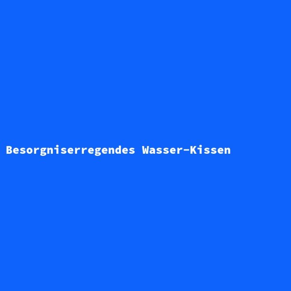Besorgniserregendes Wasser-Kissen