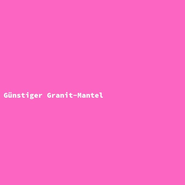 G&uuml;nstiger Granit-Mantel