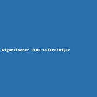 Gigantischer Glas-Luftreiniger