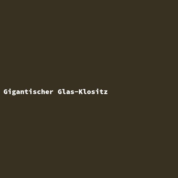 Gigantischer Glas-Klositz